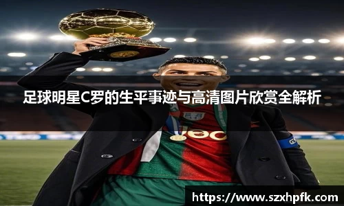 足球明星C罗的生平事迹与高清图片欣赏全解析