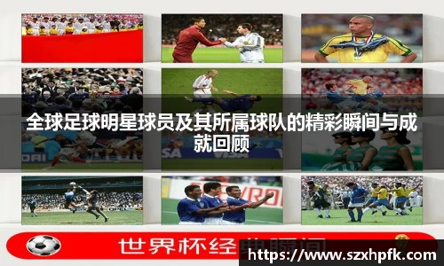 全球足球明星球员及其所属球队的精彩瞬间与成就回顾