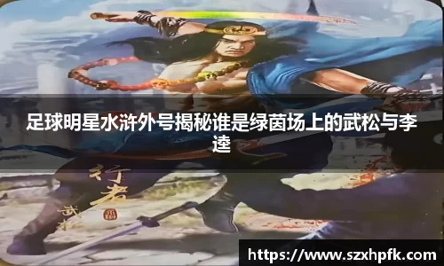 足球明星水浒外号揭秘谁是绿茵场上的武松与李逵