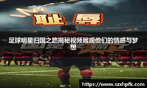 足球明星归国之路揭秘视频展现他们的情感与梦想